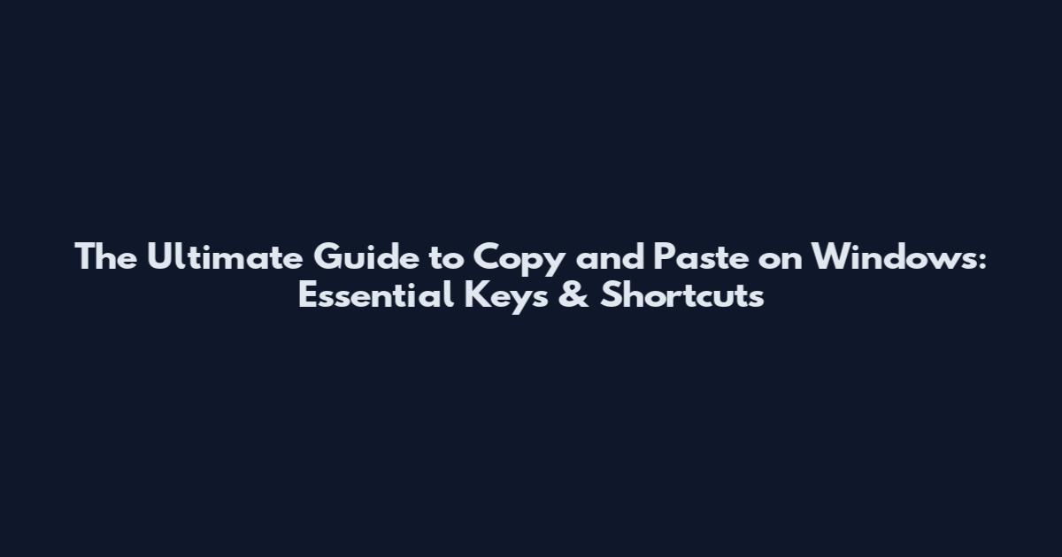 The Ultimate Guide to Copy and Paste on Windows: Essential Keys & Shortcuts