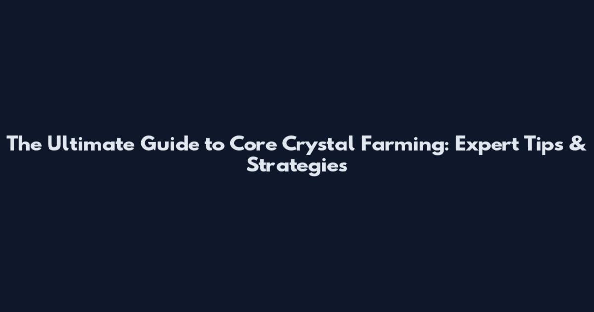 The Ultimate Guide to Core Crystal Farming: Expert Tips & Strategies