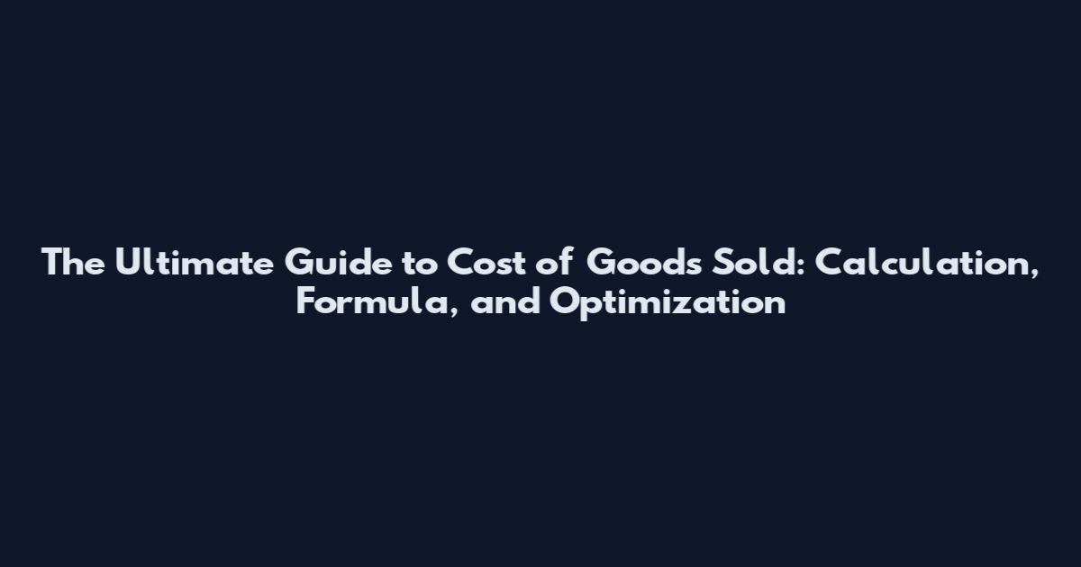The Ultimate Guide to Cost of Goods Sold: Calculation, Formula, and Optimization