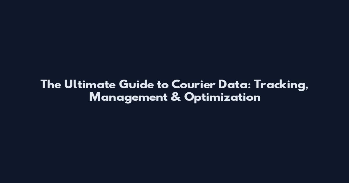 The Ultimate Guide to Courier Data: Tracking, Management & Optimization
