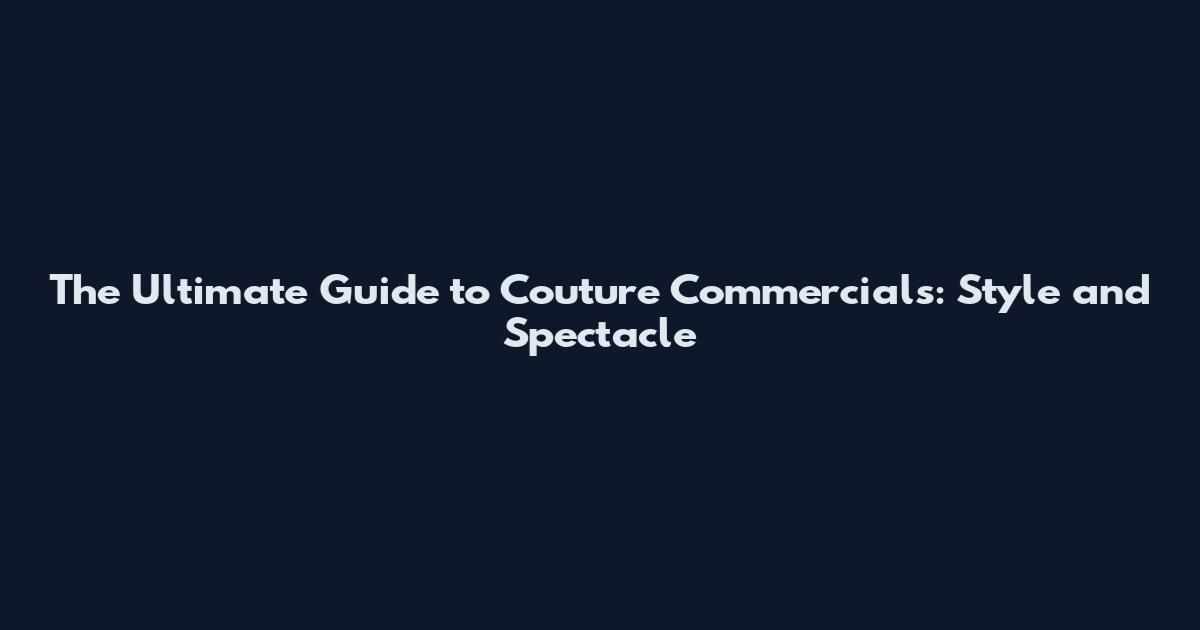 The Ultimate Guide to Couture Commercials: Style and Spectacle