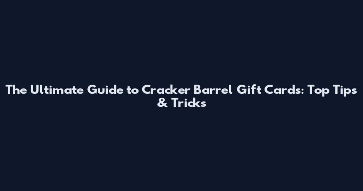 The Ultimate Guide to Cracker Barrel Gift Cards: Top Tips & Tricks