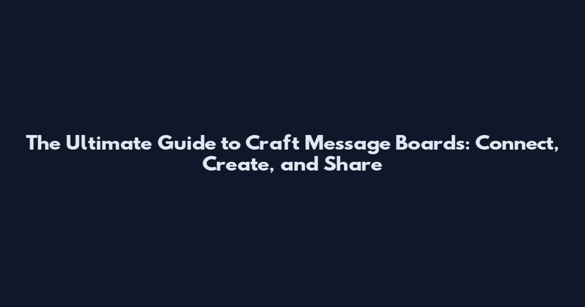 The Ultimate Guide to Craft Message Boards: Connect, Create, and Share