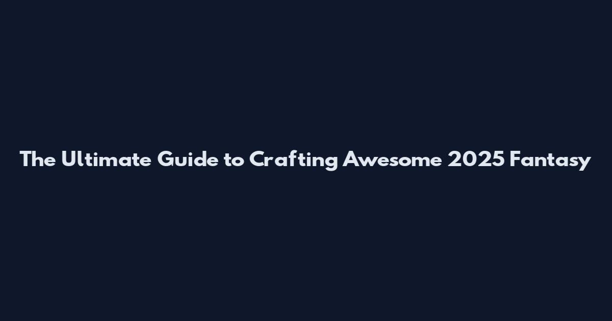 The Ultimate Guide to Crafting Awesome 2025 Fantasy