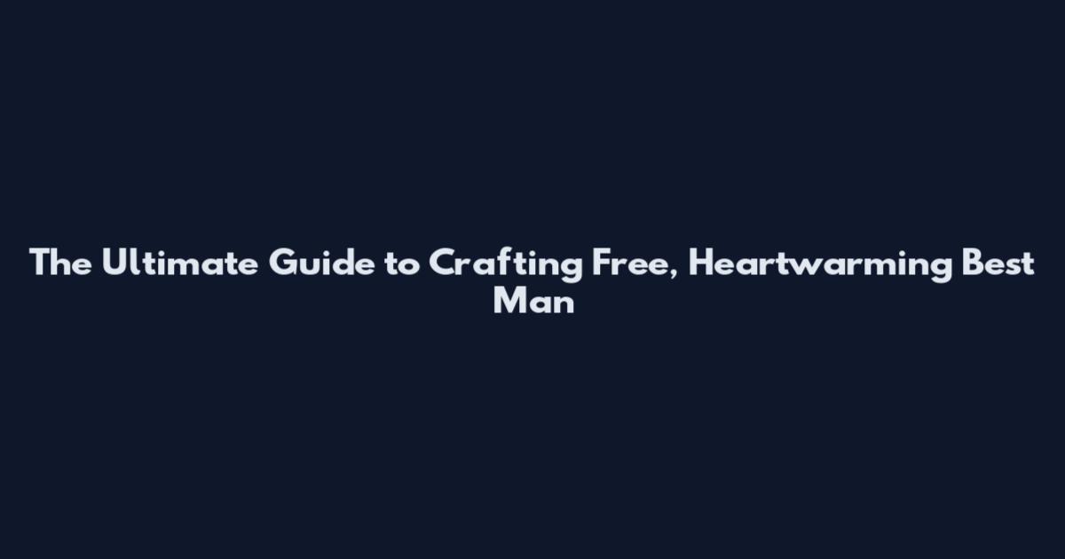 The Ultimate Guide to Crafting Free, Heartwarming Best Man