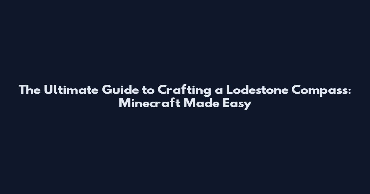 The Ultimate Guide to Crafting a Lodestone Compass: Minecraft Made Easy