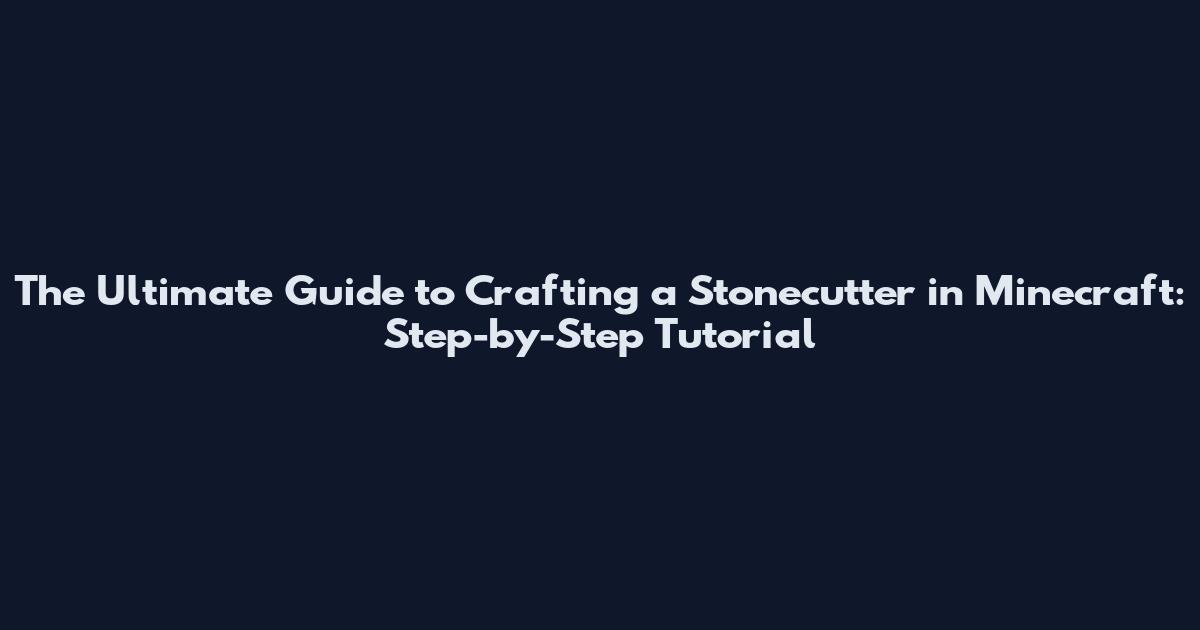 The Ultimate Guide to Crafting a Stonecutter in Minecraft: Step-by-Step Tutorial