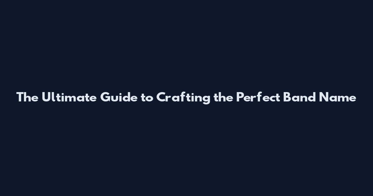 The Ultimate Guide to Crafting the Perfect Band Name