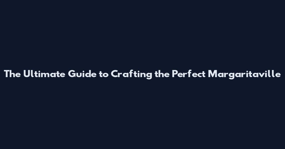 The Ultimate Guide to Crafting the Perfect Margaritaville