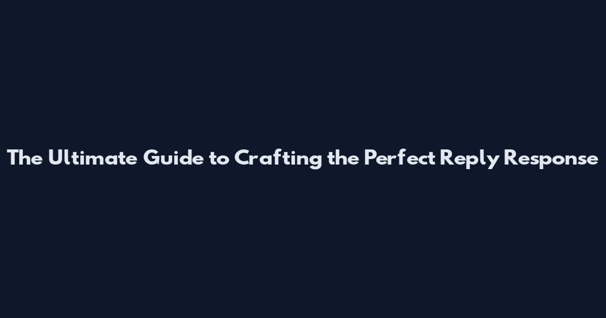 The Ultimate Guide to Crafting the Perfect Reply Response