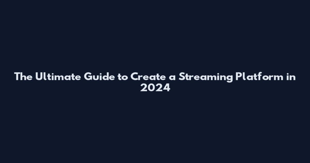 The Ultimate Guide to Create a Streaming Platform in 2024