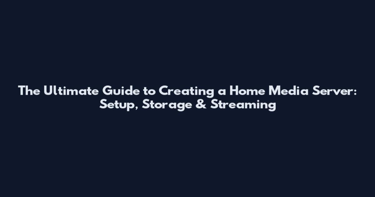 The Ultimate Guide to Creating a Home Media Server: Setup, Storage & Streaming