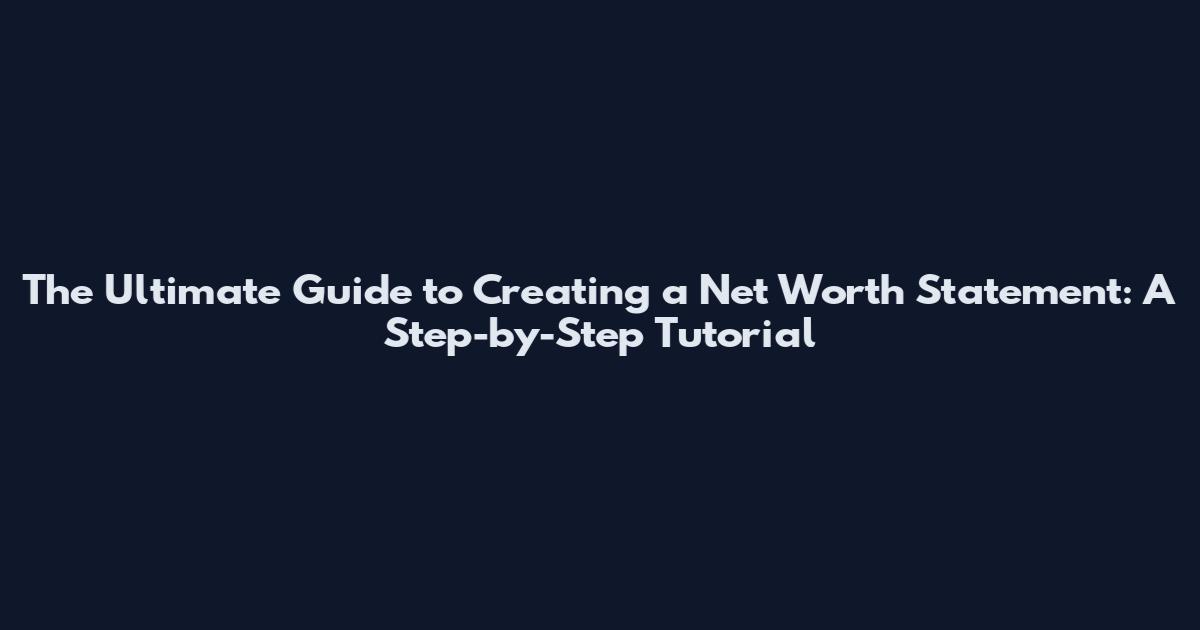 The Ultimate Guide to Creating a Net Worth Statement: A Step-by-Step Tutorial