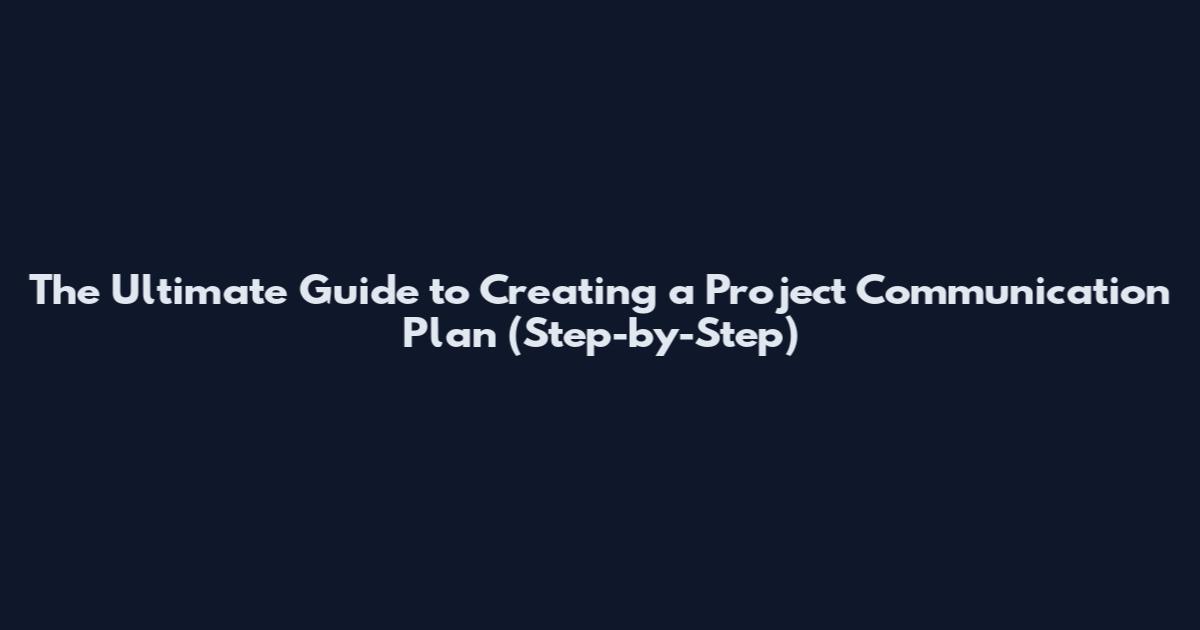 The Ultimate Guide to Creating a Project Communication Plan (Step-by-Step)