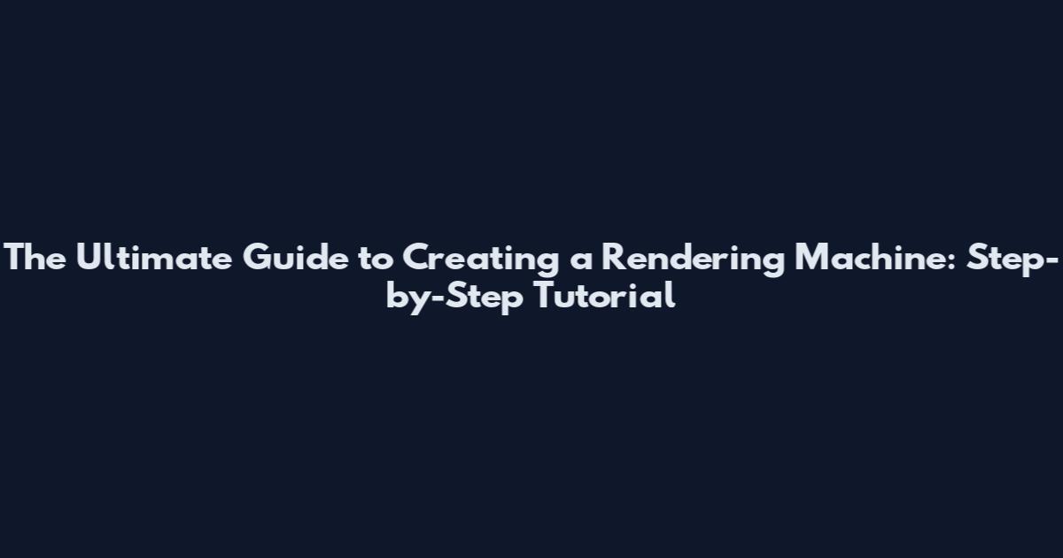 The Ultimate Guide to Creating a Rendering Machine: Step-by-Step Tutorial