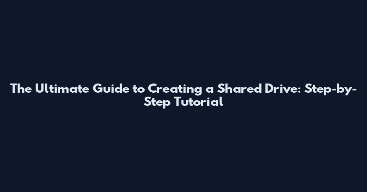 The Ultimate Guide to Creating a Shared Drive: Step-by-Step Tutorial