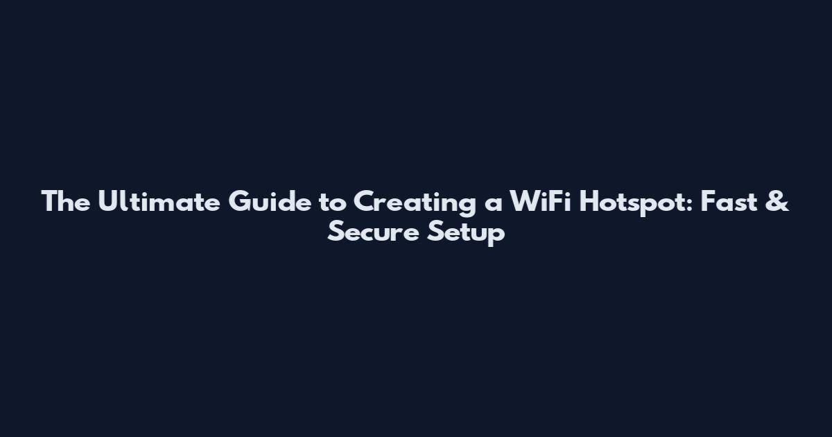 The Ultimate Guide to Creating a WiFi Hotspot: Fast & Secure Setup