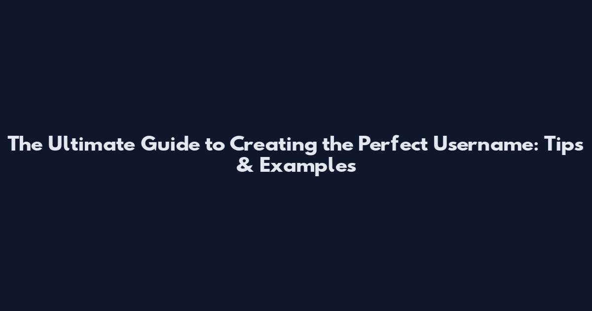 The Ultimate Guide to Creating the Perfect Username: Tips & Examples
