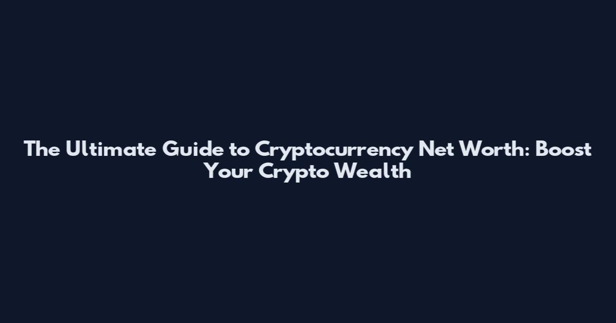 The Ultimate Guide to Cryptocurrency Net Worth: Boost Your Crypto Wealth