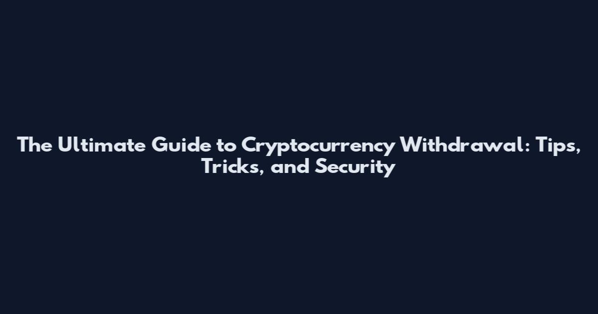 The Ultimate Guide to Cryptocurrency Withdrawal: Tips, Tricks, and Security