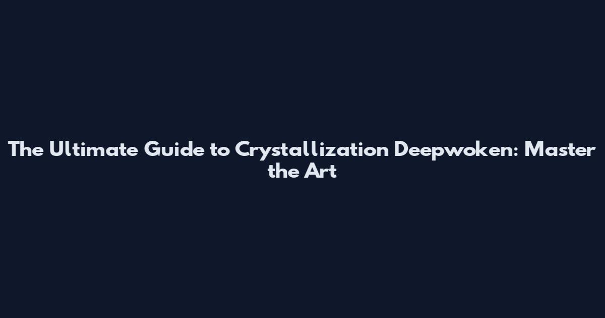 The Ultimate Guide to Crystallization Deepwoken: Master the Art