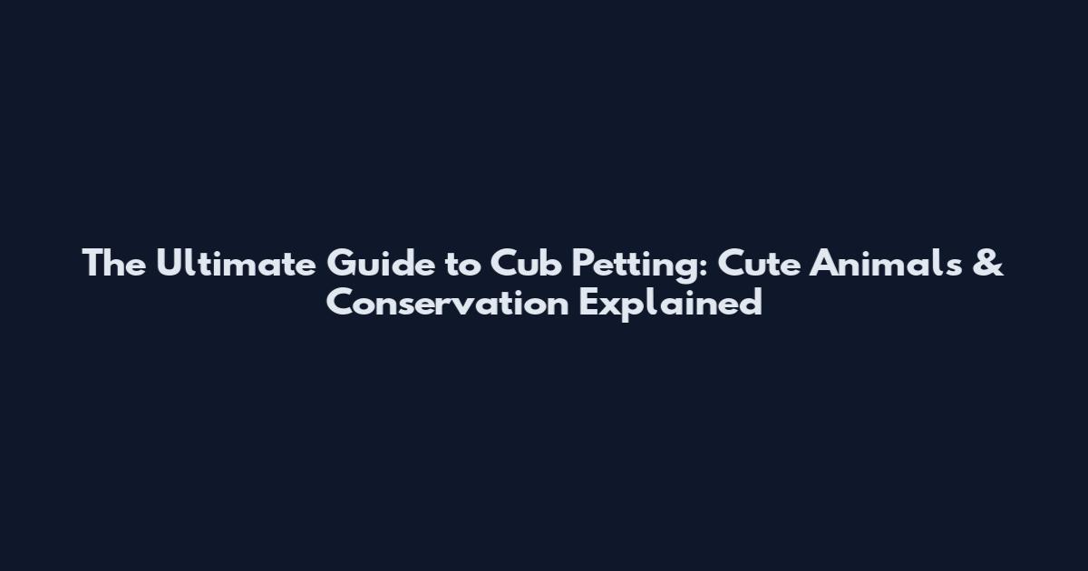 The Ultimate Guide to Cub Petting: Cute Animals & Conservation Explained