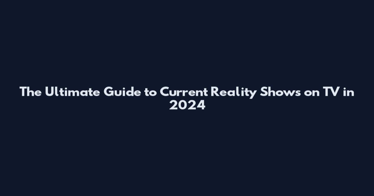 The Ultimate Guide to Current Reality Shows on TV in 2024