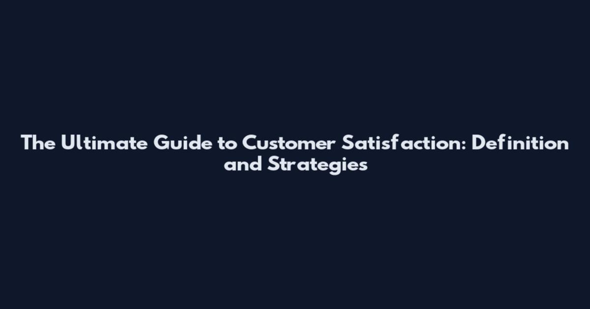 The Ultimate Guide to Customer Satisfaction: Definition and Strategies