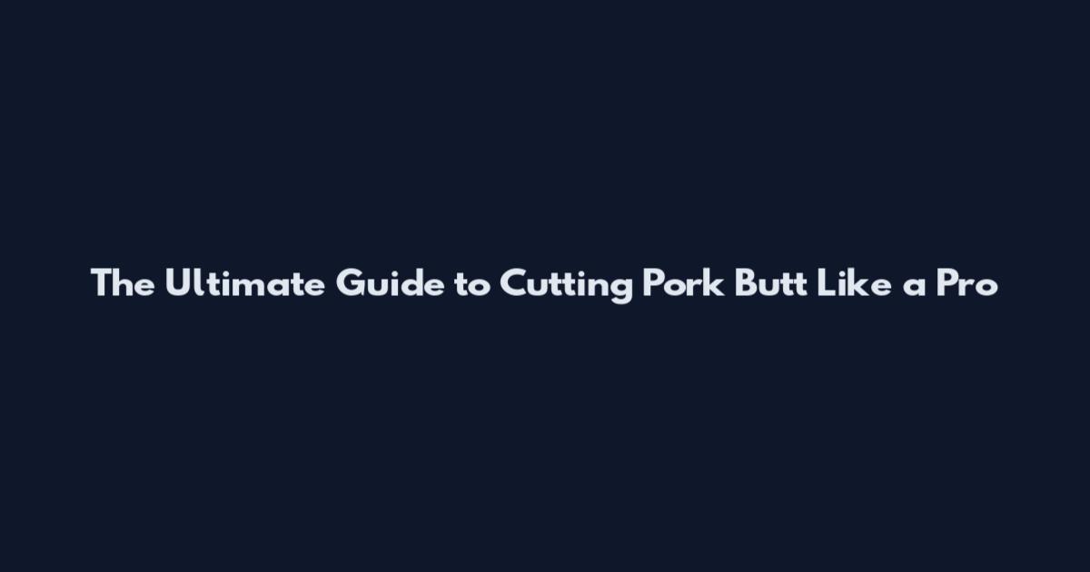 The Ultimate Guide to Cutting Pork Butt Like a Pro
