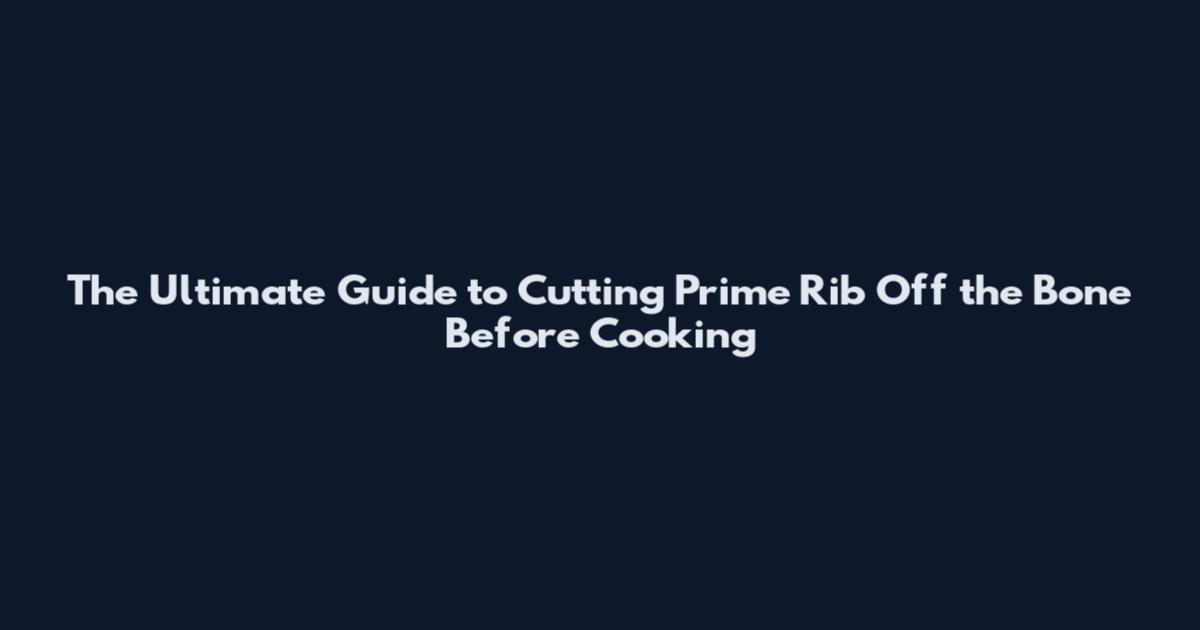 The Ultimate Guide to Cutting Prime Rib Off the Bone Before Cooking