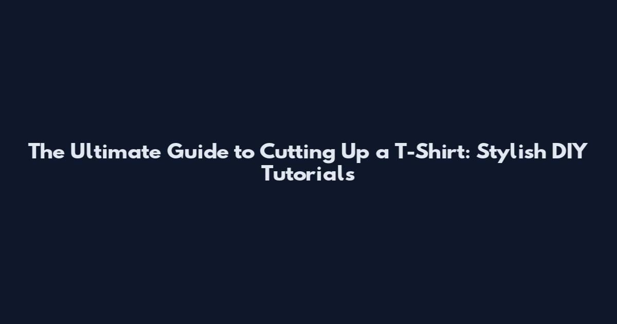 The Ultimate Guide to Cutting Up a T-Shirt: Stylish DIY Tutorials