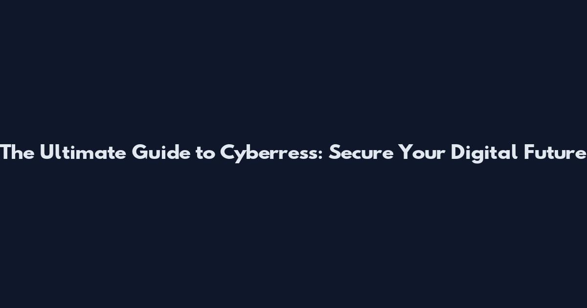 The Ultimate Guide to Cyberress: Secure Your Digital Future