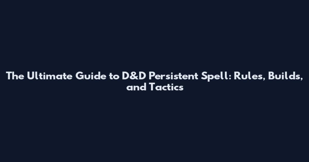 The Ultimate Guide to D&D Persistent Spell: Rules, Builds, and Tactics