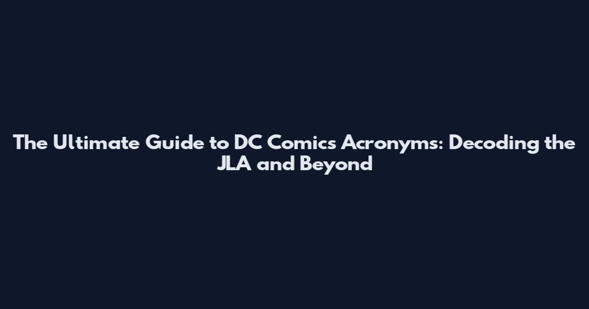 The Ultimate Guide to DC Comics Acronyms: Decoding the JLA and Beyond