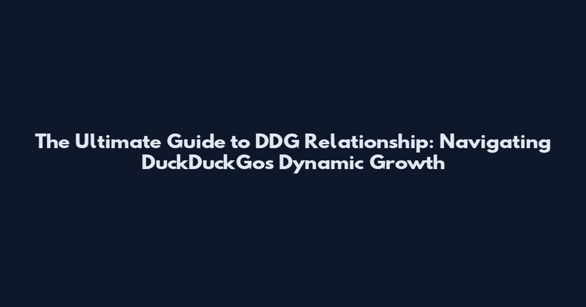 The Ultimate Guide to DDG Relationship: Navigating DuckDuckGo's Dynamic Growth
