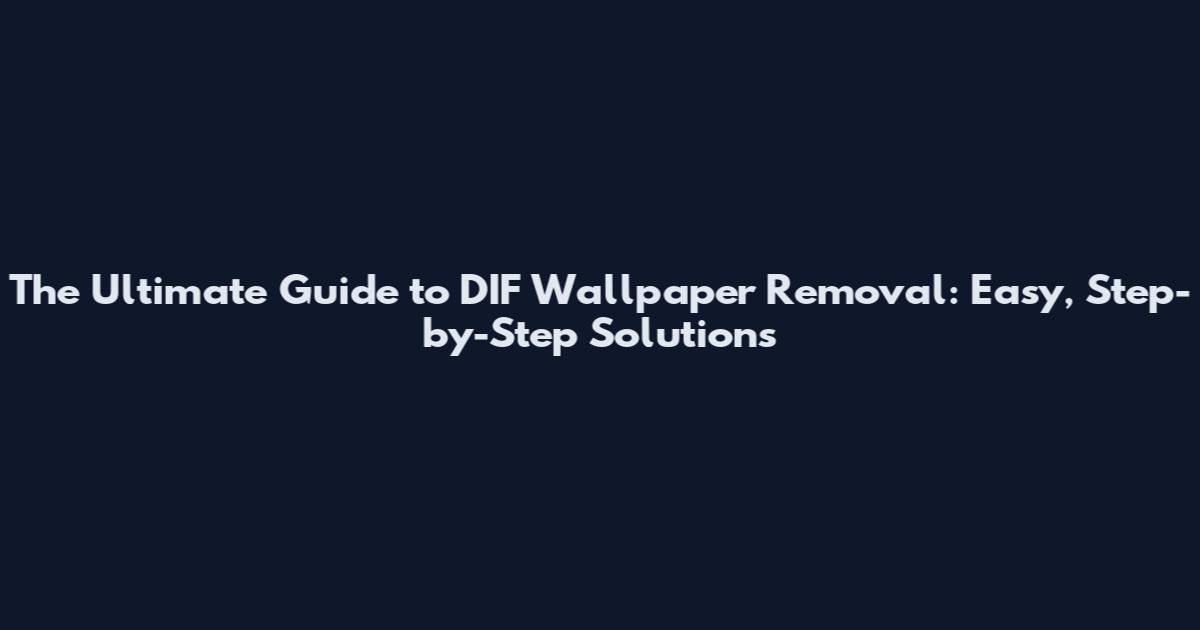 The Ultimate Guide to DIF Wallpaper Removal: Easy, Step-by-Step Solutions