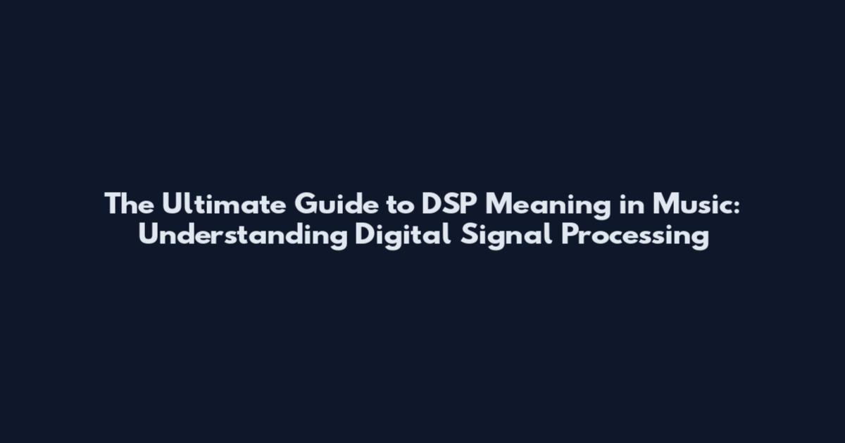 The Ultimate Guide to DSP Meaning in Music: Understanding Digital Signal Processing