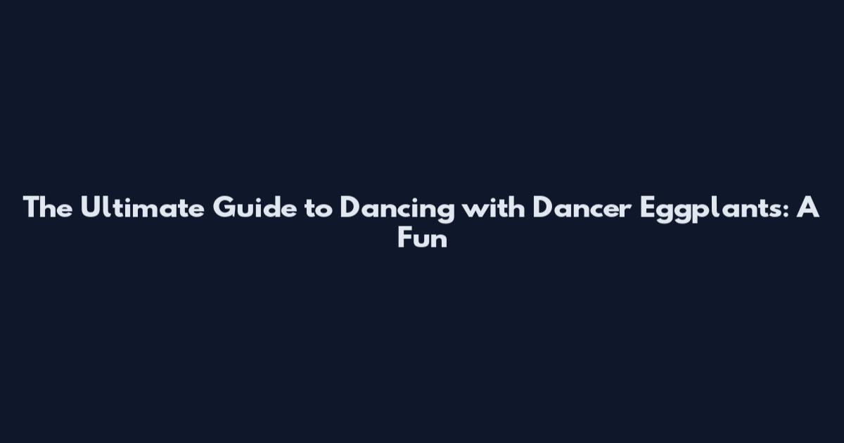 The Ultimate Guide to Dancing with Dancer Eggplants: A Fun