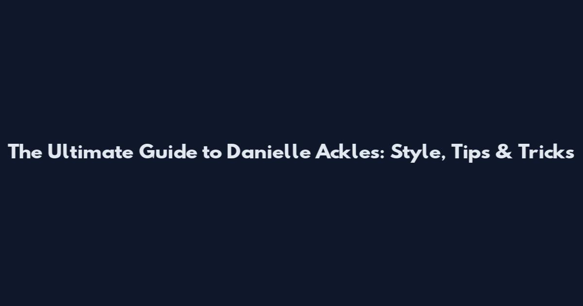 The Ultimate Guide to Danielle Ackles: Style, Tips & Tricks