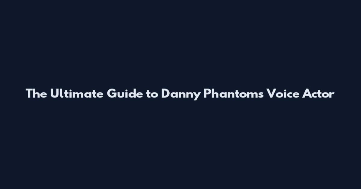The Ultimate Guide to Danny Phantom's Voice Actor