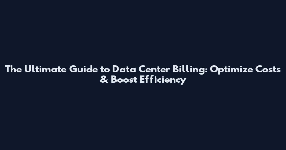 The Ultimate Guide to Data Center Billing: Optimize Costs & Boost Efficiency