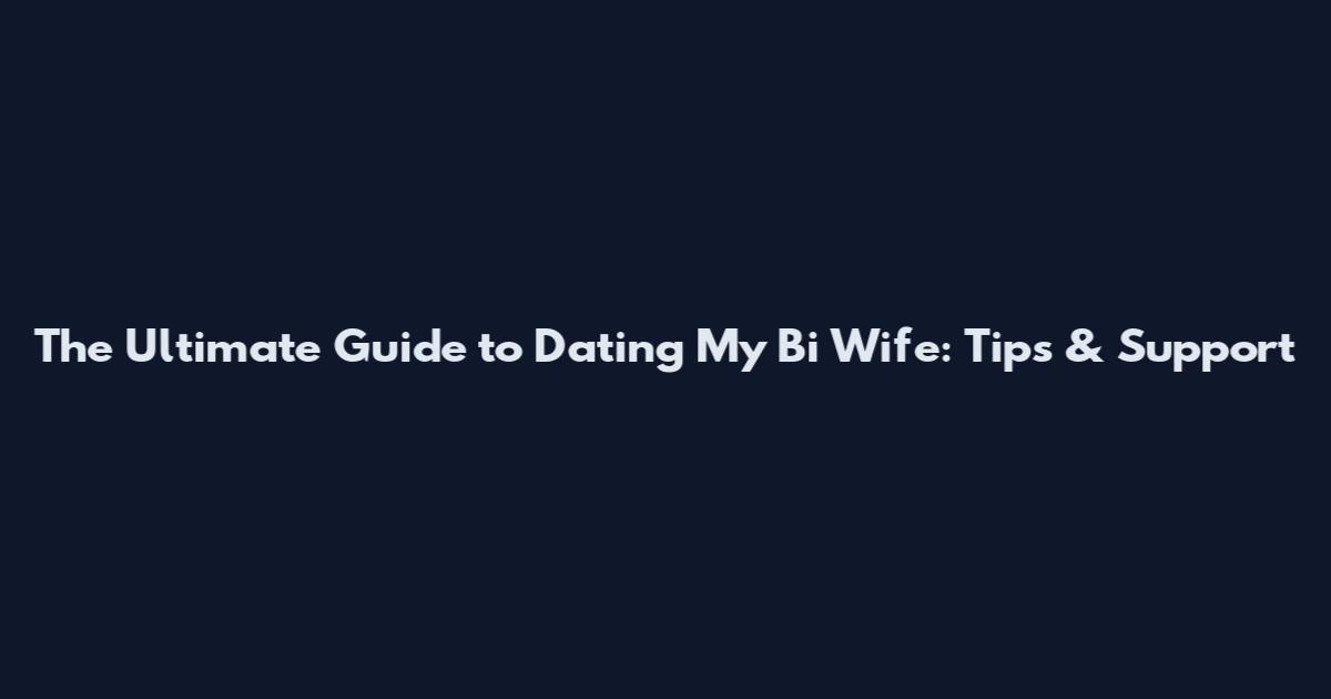The Ultimate Guide to Dating My Bi Wife: Tips & Support