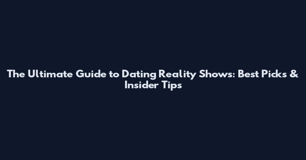 The Ultimate Guide to Dating Reality Shows: Best Picks & Insider Tips