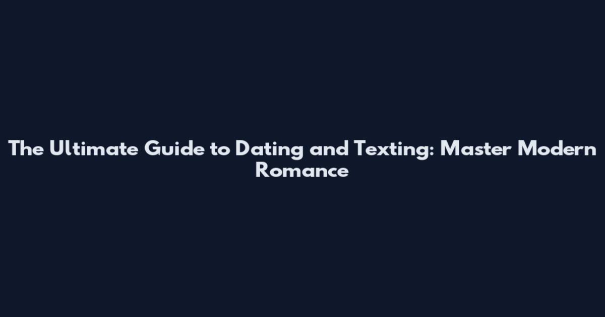 The Ultimate Guide to Dating and Texting: Master Modern Romance