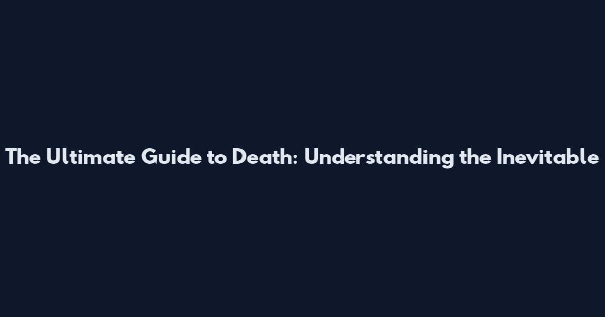 The Ultimate Guide to Death: Understanding the Inevitable