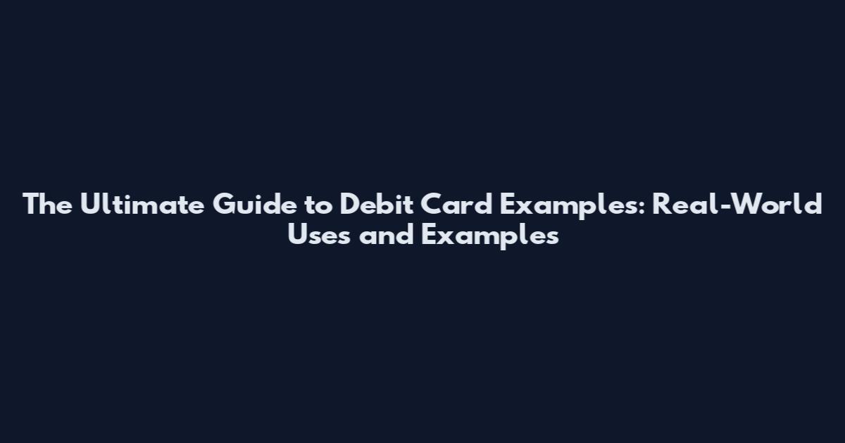 The Ultimate Guide to Debit Card Examples: Real-World Uses and Examples