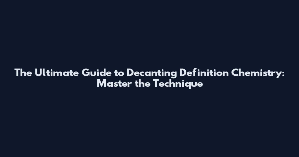 The Ultimate Guide to Decanting Definition Chemistry: Master the Technique