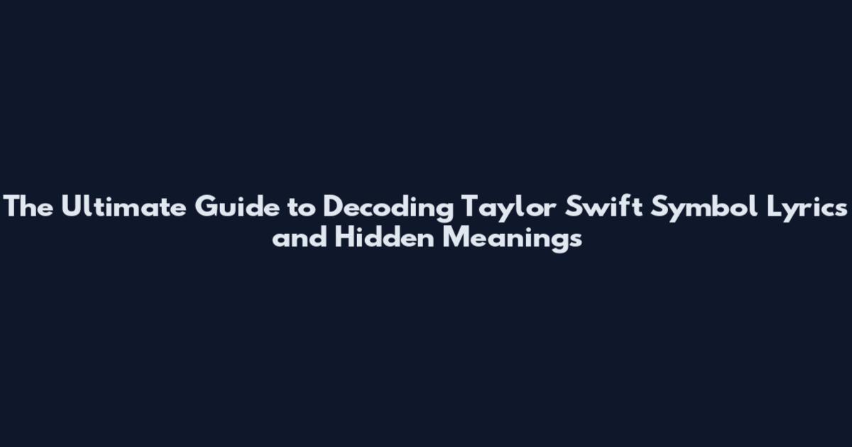 The Ultimate Guide to Decoding Taylor Swift Symbol Lyrics and Hidden Meanings