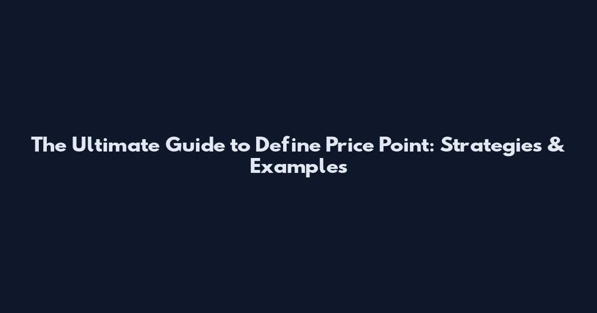 The Ultimate Guide to Define Price Point: Strategies & Examples