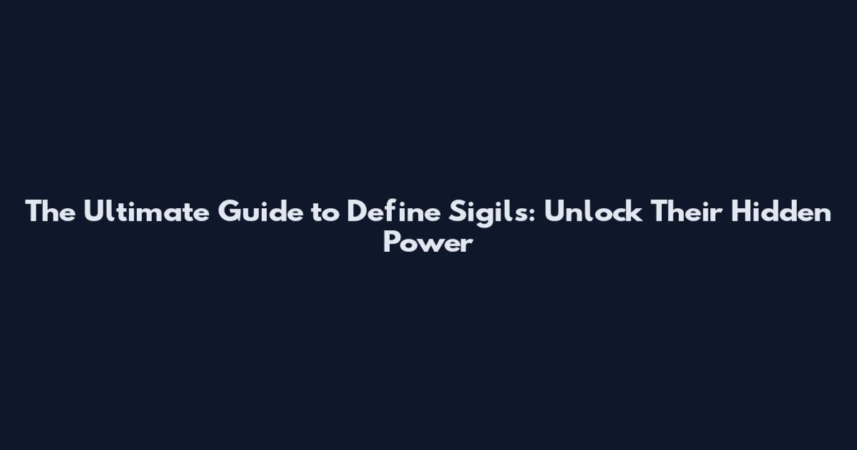The Ultimate Guide to Define Sigils: Unlock Their Hidden Power